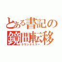 とある書記の鏡間転移（ラウンドミラー）