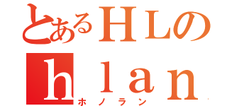 とあるＨＬのｈｌａｎｇ＿Ａａ（ホノラン）