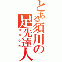 とある須川の足先達人（リョウガ）