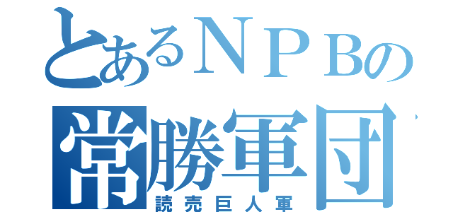 とあるＮＰＢの常勝軍団（読売巨人軍）