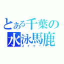 とある千葉の水泳馬鹿（スイマー）