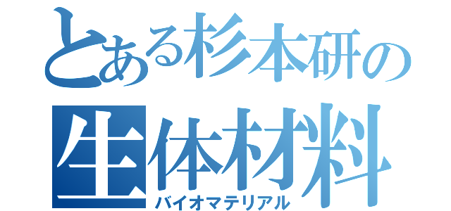 とある杉本研の生体材料（バイオマテリアル）