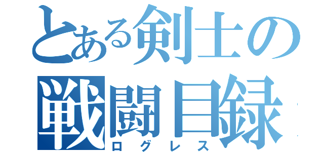 とある剣士の戦闘目録（ログレス）