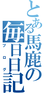 とある馬鹿の毎日日記（ブログ）