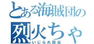 とある海賊団の烈火ちゃん（いじられ担当）