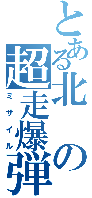 とある北の超走爆弾（ミサイル）