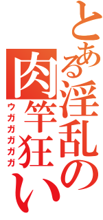 とある淫乱の肉竿狂い（ウガガガガガ）