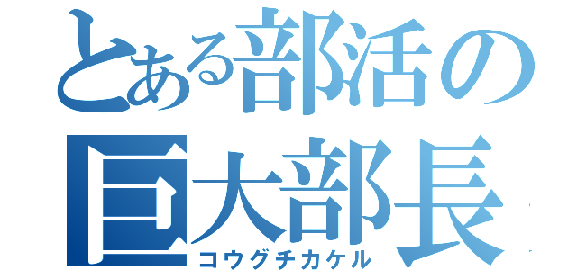 とある部活の巨大部長（コウグチカケル）