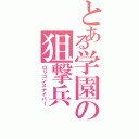 とある学園の狙撃兵（ロリコンスナイパー）