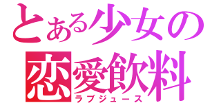 とある少女の恋愛飲料（ラブジュース）