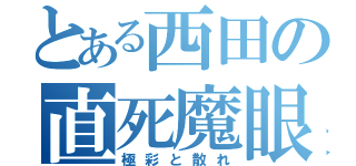 とある西田の直死魔眼（極彩と散れ）