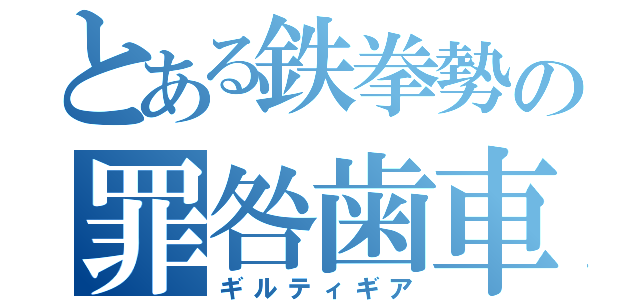 とある鉄拳勢の罪咎歯車（ギルティギア）