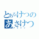 とあるけつのあさけつ（アサケツ）