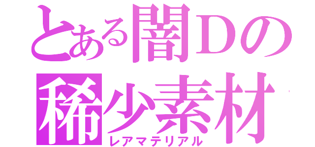 とある闇Ｄの稀少素材（レアマテリアル）