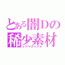 とある闇Ｄの稀少素材（レアマテリアル）