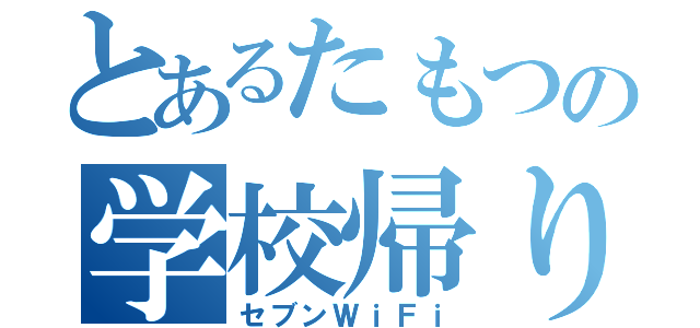 とあるたもつの学校帰り（セブンＷｉＦｉ）