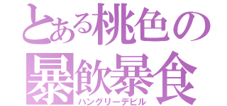 とある桃色の暴飲暴食（ハングリーデビル）