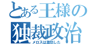 とある王様の独裁政治（メロスは激怒した）