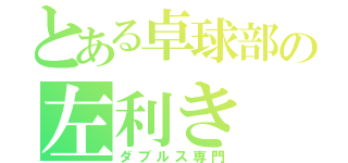 とある卓球部の左利き（ダブルス専門）