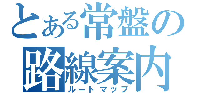 とある常盤の路線案内（ルートマップ）