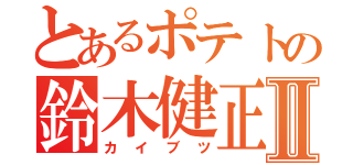 とあるポテトの鈴木健正Ⅱ（カイブツ）