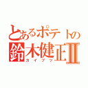 とあるポテトの鈴木健正Ⅱ（カイブツ）