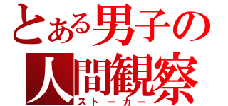 とある男子の人間観察（ストーカー）