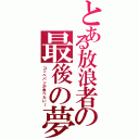 とある放浪者の最後の夢（コッペパンが食べたい～）