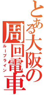 とある大阪の周回電車（ループライン）