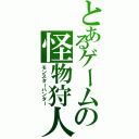 とあるゲームの怪物狩人（モンスターハンター）