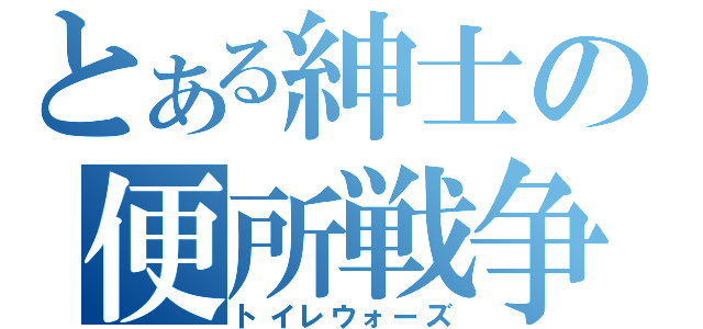 とある紳士の便所戦争（トイレウォーズ）