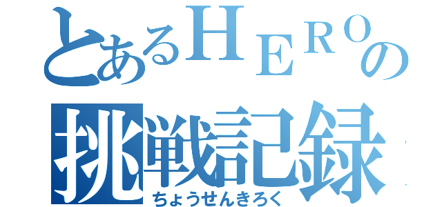 とあるＨＥＲＯの挑戦記録（ちょうせんきろく）