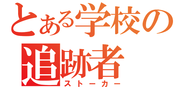 とある学校の追跡者（ストーカー）