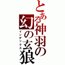 とある神羽の幻の玄狼（インデックス）