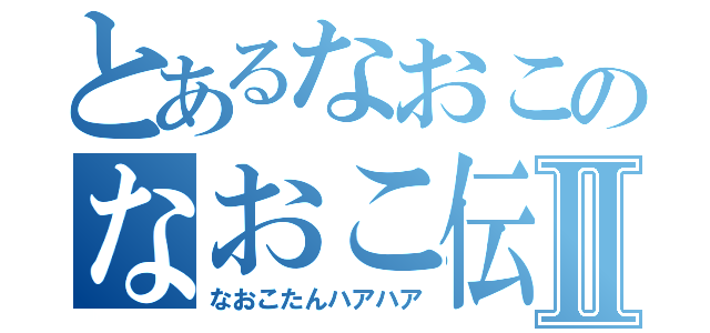 とあるなおこのなおこ伝説Ⅱ（なおこたんハアハア）