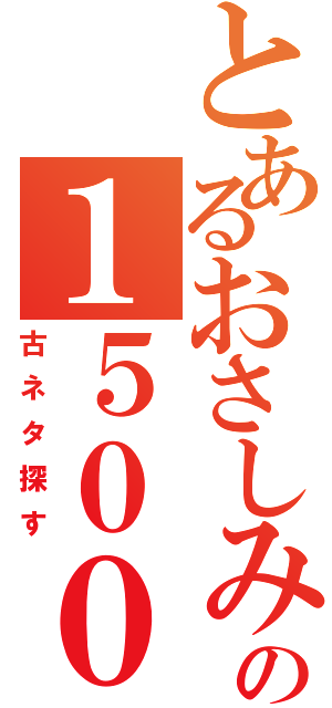 とあるおさしみの１５００人記念枠（古ネタ探す）