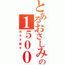 とあるおさしみの１５００人記念枠（古ネタ探す）