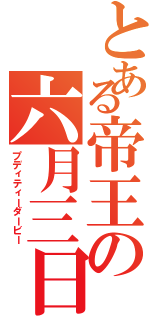 とある帝王の六月三日（プディティーダービー）