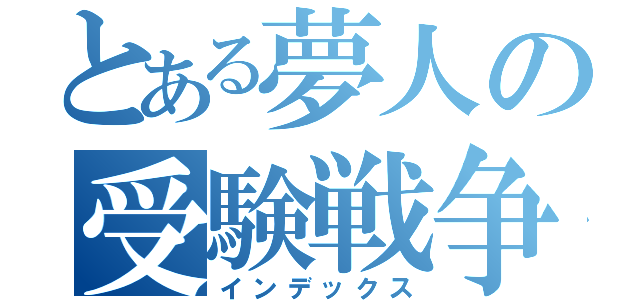 とある夢人の受験戦争（インデックス）