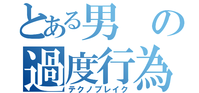 とある男の過度行為（テクノブレイク）