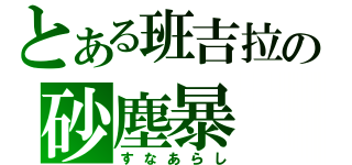 とある班吉拉の砂塵暴（すなあらし）