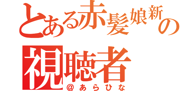 とある赤髪娘新城ひなたの視聴者（＠あらひな）