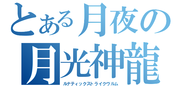 とある月夜の月光神龍（ルナティックストライクヴルム）