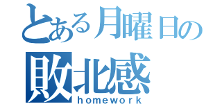 とある月曜日の敗北感（ｈｏｍｅｗｏｒｋ）