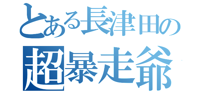 とある長津田の超暴走爺（）