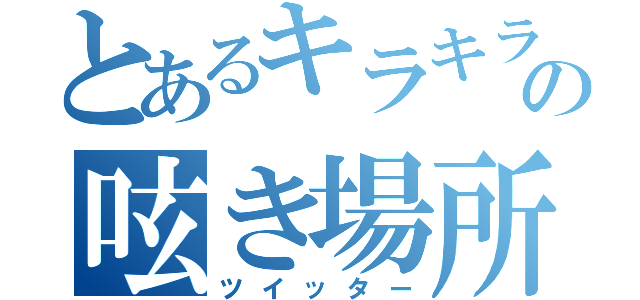 とあるキラキラの呟き場所（ツイッター）