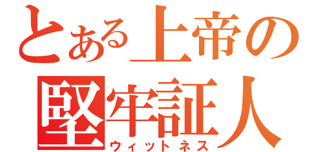 とある上帝の堅牢証人（ウィットネス）