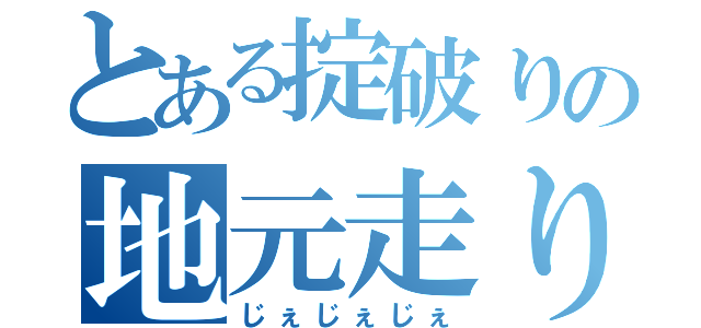 とある掟破りの地元走り（じぇじぇじぇ）