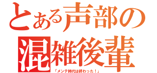 とある声部の混雑後輩（「メンテ時代は終わった！」）