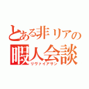 とある非リアの暇人会談（リヴァイアサン）